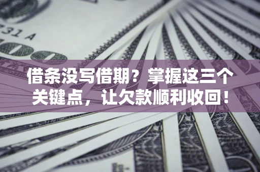 武汉借条没写借期？掌握这三个关键点，让欠款顺利收回！