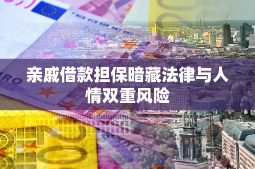 武汉亲戚借款担保暗藏法律与人情双重风险