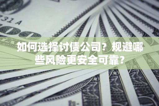 武汉如何选择讨债公司？规避哪些风险更安全可靠？
