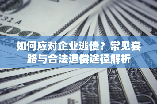武汉如何应对企业逃债？常见套路与合法追偿途径解析