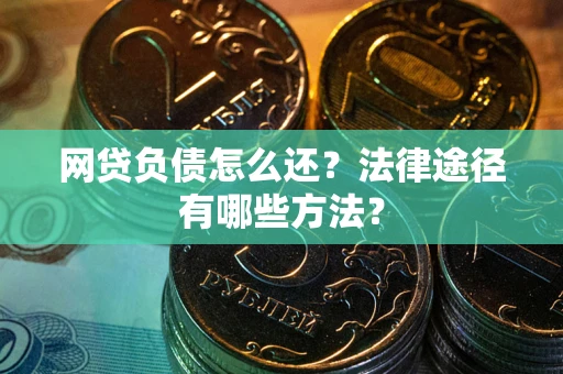 武汉网贷负债怎么还？法律途径有哪些方法？