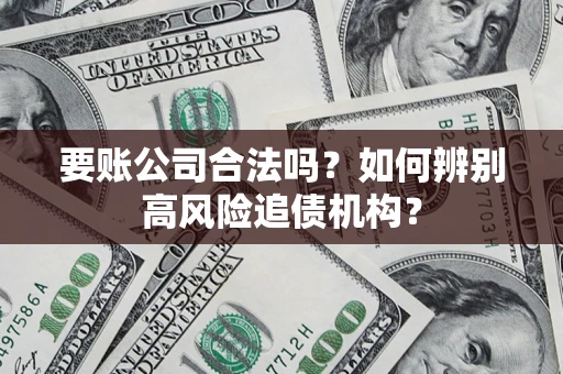 武汉要账公司合法吗？如何辨别高风险追债机构？