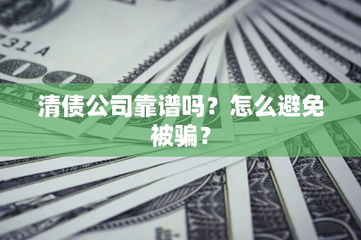 武汉清债公司靠谱吗？怎么避免被骗？
