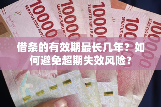 武汉借条的有效期最长几年？如何避免超期失效风险？