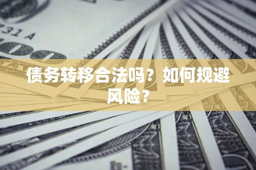 武汉债务转移合法吗？如何规避风险？