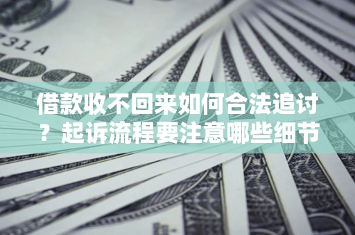 武汉借款收不回来如何合法追讨？起诉流程要注意哪些细节？