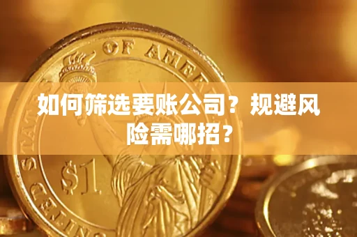 武汉如何筛选要账公司？规避风险需哪招？