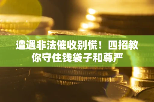 武汉遭遇非法催收别慌！四招教你守住钱袋子和尊严