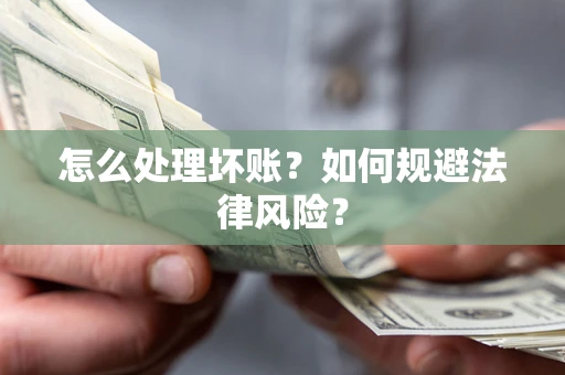 武汉怎么处理坏账？如何规避法律风险？