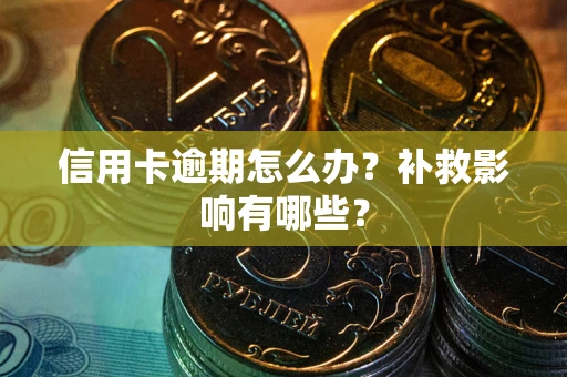 武汉信用卡逾期怎么办？补救影响有哪些？