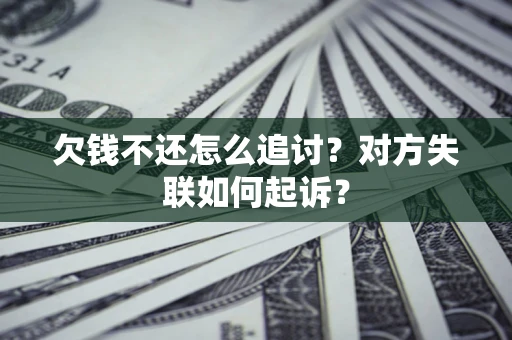 武汉欠钱不还怎么追讨？对方失联如何起诉？