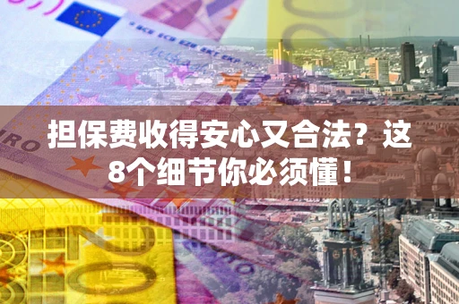 武汉担保费收得安心又合法？这8个细节你必须懂！
