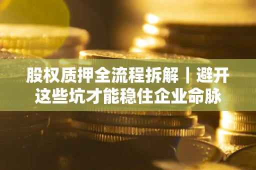 武汉股权质押全流程拆解｜避开这些坑才能稳住企业命脉