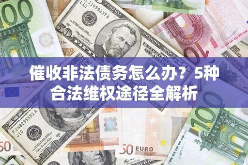 武汉催收非法债务怎么办？5种合法维权途径全解析