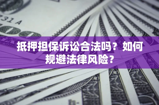 武汉抵押担保诉讼合法吗？如何规避法律风险？