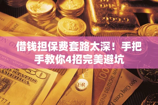 武汉借钱担保费套路太深！手把手教你4招完美避坑
