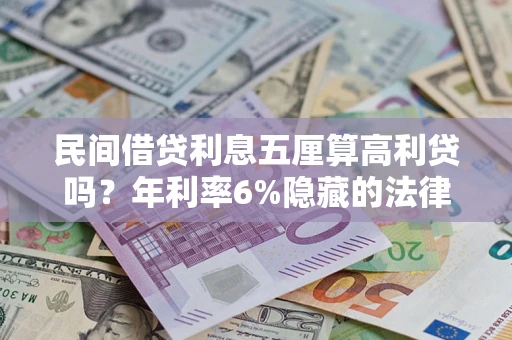 武汉民间借贷利息五厘算高利贷吗？年利率6%隐藏的法律风险全解析