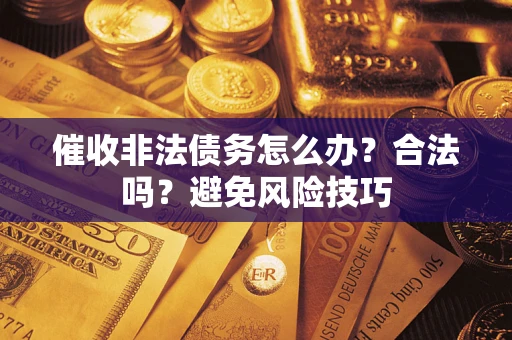 武汉催收非法债务怎么办？合法吗？避免风险技巧