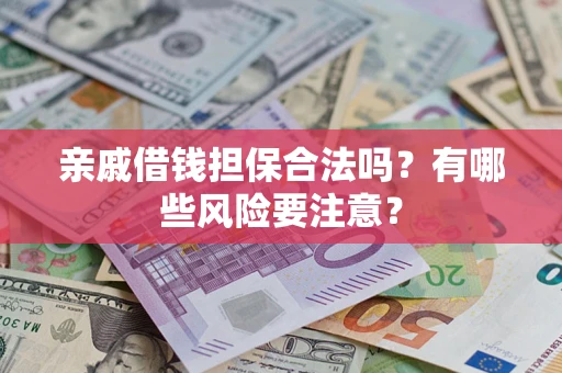武汉亲戚借钱担保合法吗？有哪些风险要注意？