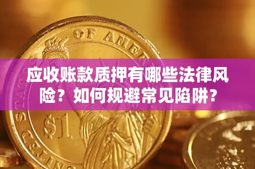 武汉应收账款质押有哪些法律风险？如何规避常见陷阱？