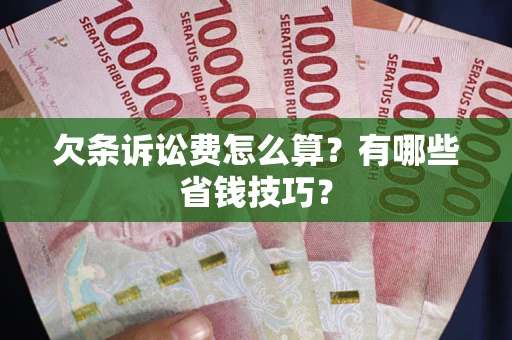 武汉欠条诉讼费怎么算？有哪些省钱技巧？