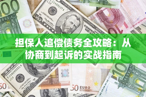 武汉担保人追偿债务全攻略:从协商到起诉的实战指南 武汉担保人追偿债务全攻略:从协商到起诉的实战指南