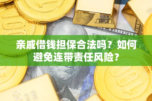 武汉亲戚借钱担保合法吗？如何避免连带责任风险？