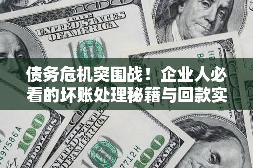 武汉债务危机突围战！企业人必看的坏账处理秘籍与回款实战指南