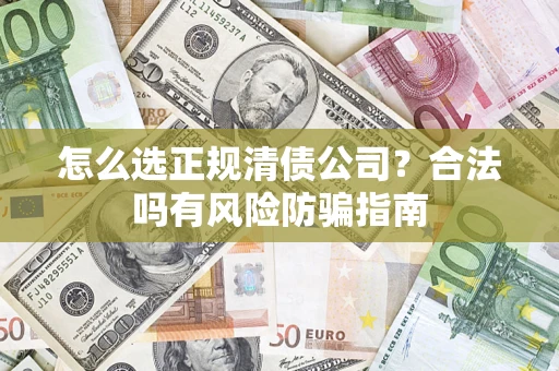 武汉怎么选正规清债公司？合法吗有风险防骗指南