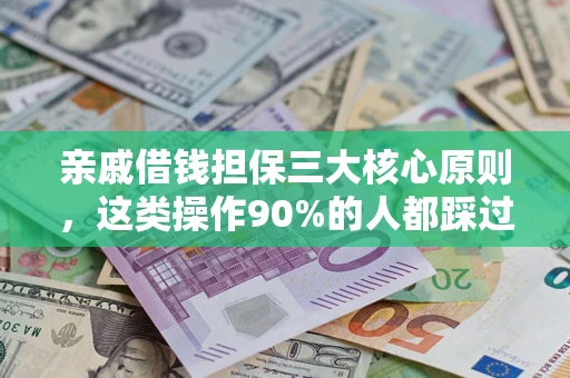 武汉亲戚借钱担保三大核心原则，这类操作90%的人都踩过坑！附法院判决案例