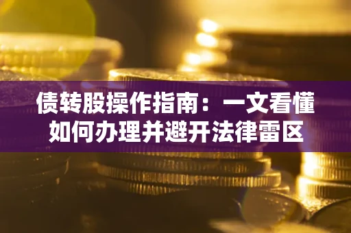武汉债转股操作指南：一文看懂如何办理并避开法律雷区