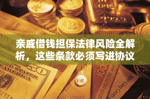 武汉亲戚借钱担保法律风险全解析，这些条款必须写进协议