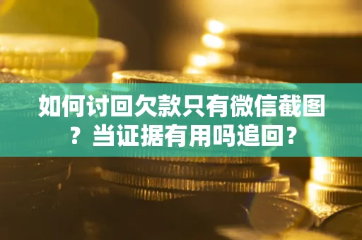 武汉如何讨回欠款只有微信截图？当证据有用吗追回？