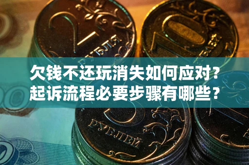 武汉欠钱不还玩消失如何应对？起诉流程必要步骤有哪些？