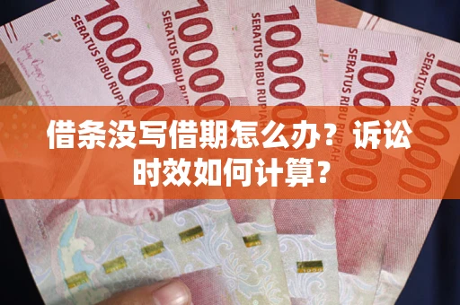武汉借条没写借期怎么办？诉讼时效如何计算？