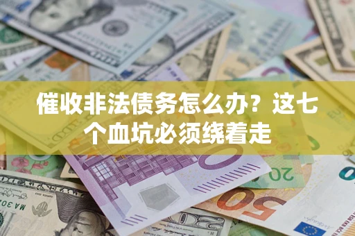 武汉催收非法债务怎么办？这七个血坑必须绕着走