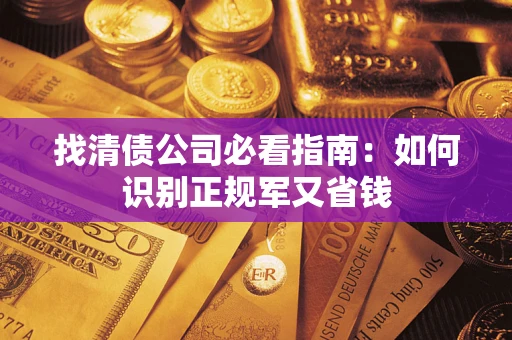 武汉找清债公司必看指南：如何识别正规军又省钱