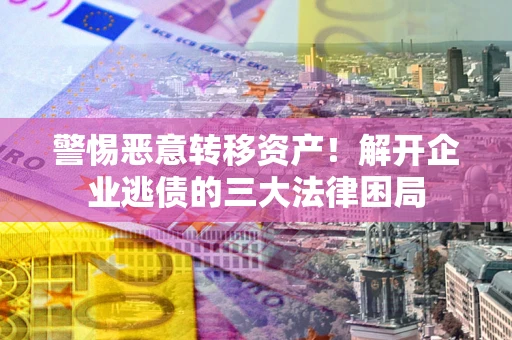 武汉警惕恶意转移资产！解开企业逃债的三大法律困局