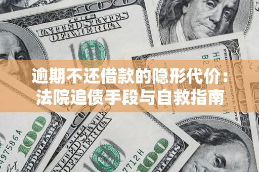 武汉逾期不还借款的隐形代价：法院追债手段与自救指南