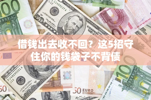 武汉借钱出去收不回？这5招守住你的钱袋子不背债