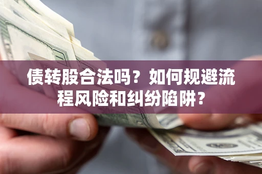 武汉债转股合法吗？如何规避流程风险和纠纷陷阱？
