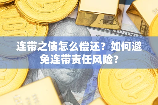 武汉连带之债怎么偿还？如何避免连带责任风险？