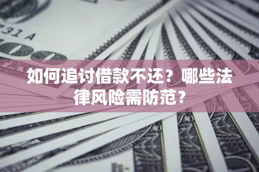 武汉如何追讨借款不还？哪些法律风险需防范？