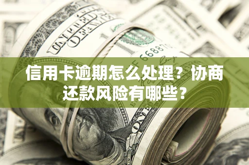 武汉信用卡逾期怎么处理？协商还款风险有哪些？